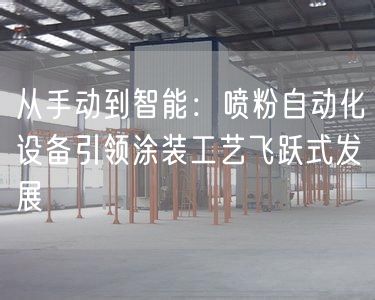 从手动到智能：喷粉自动化设备引领涂装工艺飞跃式发展(图1)