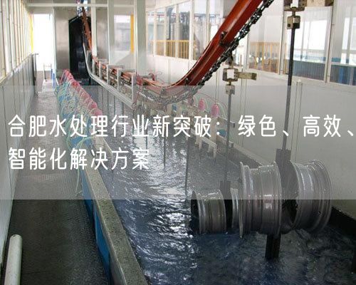 合肥水处理行业新突破：绿色、高效、智能化解决方案(图1)