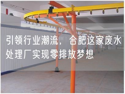 引领行业潮流，合肥这家废水处理厂实现零排放梦想(图1)
